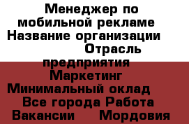 Менеджер по мобильной рекламе › Название организации ­ Realore › Отрасль предприятия ­ Маркетинг › Минимальный оклад ­ 1 - Все города Работа » Вакансии   . Мордовия респ.